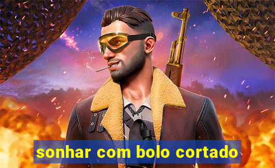 sonhar com bolo cortado